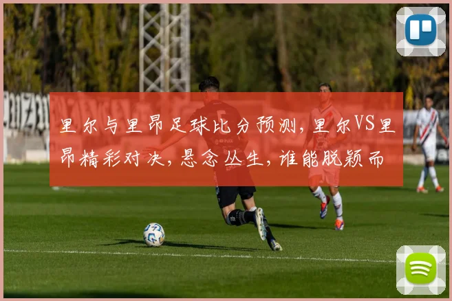 里尔与里昂足球比分预测,里尔VS里昂精彩对决,悬念丛生,谁能脱颖而出
